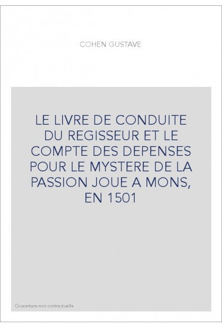 LE LIVRE DE CONDUITE DU REGISSEUR ET LE COMPTE DES DEPENSES POUR LE MYSTERE DE LA PASSION JOUE A MONS, EN 1501