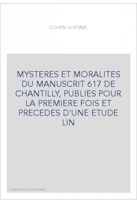 MYSTERES ET MORALITES DU MANUSCRIT 617 DE CHANTILLY, PUBLIES POUR LA PREMIERE FOIS ET PRECEDES D'UNE ETUDE LI