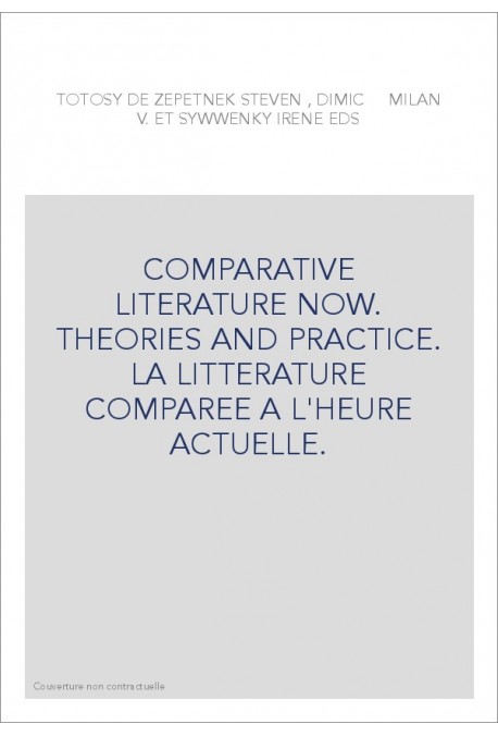 COMPARATIVE LITERATURE NOW. THEORIES AND PRACTICE. LA LITTERATURE COMPAREE A L'HEURE ACTUELLE.