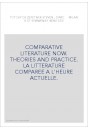 COMPARATIVE LITERATURE NOW. THEORIES AND PRACTICE. LA LITTERATURE COMPAREE A L'HEURE ACTUELLE.