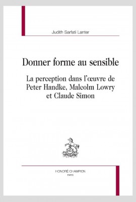 DONNER FORME AU SENSIBLE LA PERCEPTION DANS L’ŒUVRE DE PETER HANDKE, MALCOLM LOWRY ET CLAUDE SIMON