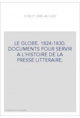 LE GLOBE. 1824-1830. DOCUMENTS POUR SERVIR A L'HISTOIRE DE LA PRESSE LITTERAIRE.
