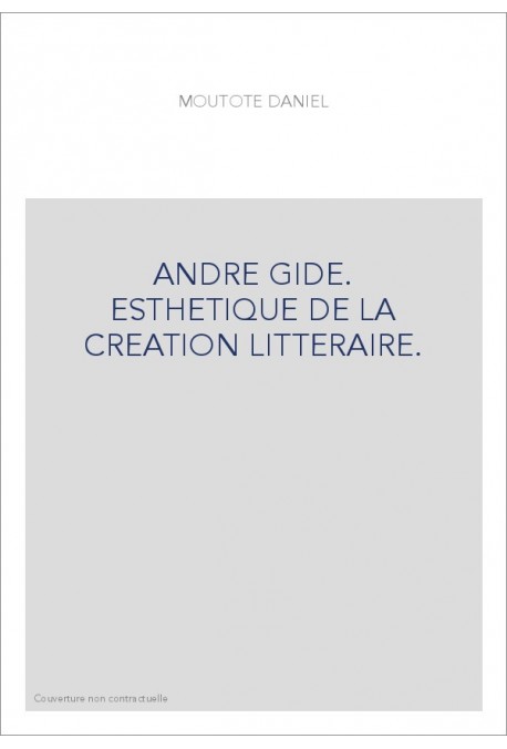 ANDRE GIDE. ESTHETIQUE DE LA CREATION LITTERAIRE.