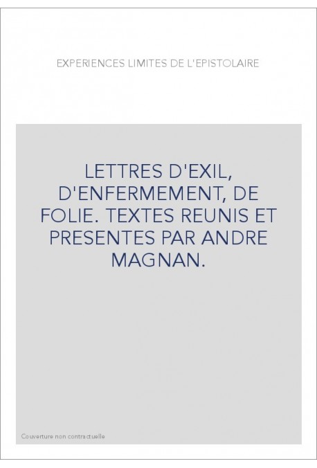 EXPERIENCES LIMITES DE L'EPISTOLAIRE. LETTRES D'EXIL, D'ENFERMEMENT, DE FOLIE.