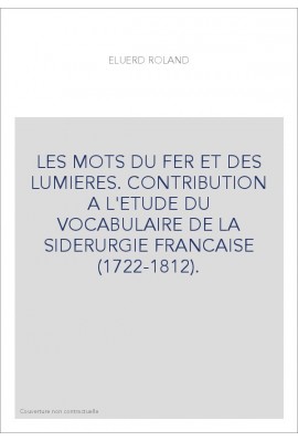 LES MOTS DU FER ET DES LUMIERES. CONTRIBUTION A L'ETUDE DU VOCABULAIRE DE LA SIDERURGIE FRANCAISE (1722-1812)