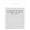 LA TRAGEDIE RELIGIEUSE EN FRANCE. LES DEBUTS (1514-1573).