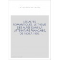 LES ALPES ROMANTIQUES. LE THEME DES ALPES DANS LA LITTERATURE FRANCAISE, DE 1800 A 1850.