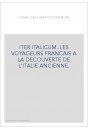 ITER ITALICUM. LES VOYAGEURS FRANCAIS A LA DECOUVERTE DE L'ITALIE ANCIENNE.