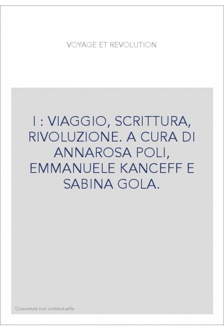 I : VIAGGIO, SCRITTURA, RIVOLUZIONE. A CURA DI ANNAROSA POLI, EMMANUELE KANCEFF E SABINA GOLA.