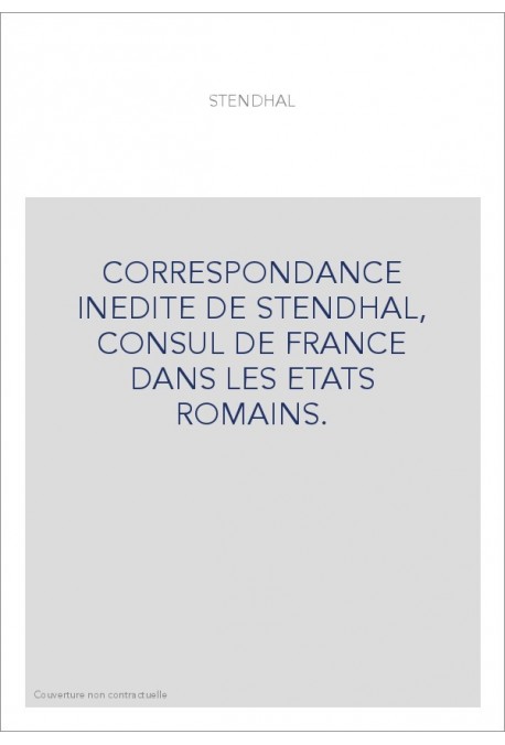 CORRESPONDANCE INEDITE DE STENDHAL, CONSUL DE FRANCE DANS LES ETATS ROMAINS.