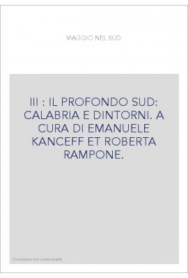 III : IL PROFONDO SUD: CALABRIA E DINTORNI. A CURA DI EMANUELE KANCEFF ET ROBERTA RAMPONE.