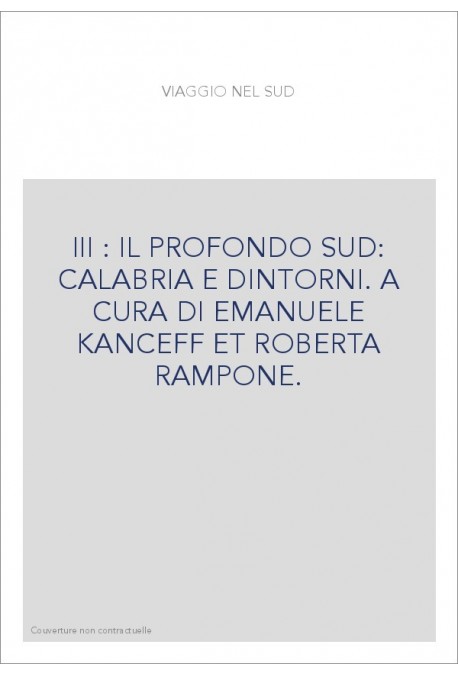 III : IL PROFONDO SUD: CALABRIA E DINTORNI. A CURA DI EMANUELE KANCEFF ET ROBERTA RAMPONE.