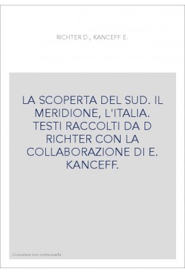LA SCOPERTA DEL SUD. IL MERIDIONE, L'ITALIA. TESTI RACCOLTI DA D RICHTER CON LA COLLABORAZIONE DI E. KANCEFF.