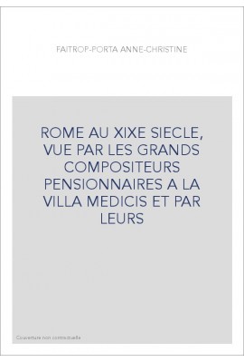 ROME AU XIXE SIECLE, VUE PAR LES GRANDS COMPOSITEURS PENSIONNAIRES A LA VILLA MEDICIS ET PAR LEURS