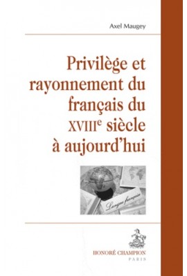 PRIVILÈGE ET RAYONNEMENT DU FRANÇAIS DU XVIIIE SIÈCLE À AUJOURD’HUI