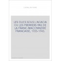 LES DUCS SOUS L'ACACIA OU LES PREMIERS PAS DE LA FRANC-MAÇONNERIE FRANCAISE, 1725-1743.