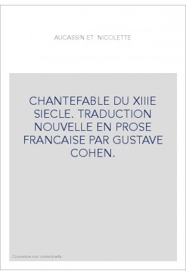 CHANTEFABLE DU XIIIE SIECLE. TRADUCTION NOUVELLE EN PROSE FRANCAISE PAR GUSTAVE COHEN.
