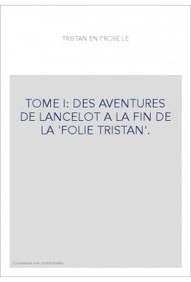LE ROMAN DE TRISTAN EN PROSE. TOME I : DES AVENTURES DE LANCELOT A LA FIN DE LA "FOLIE TRISTAN"