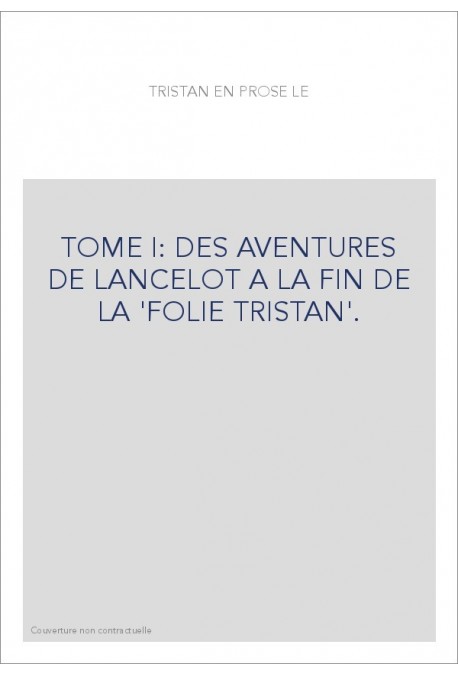 LE ROMAN DE TRISTAN EN PROSE. TOME I : DES AVENTURES DE LANCELOT A LA FIN DE LA "FOLIE TRISTAN"