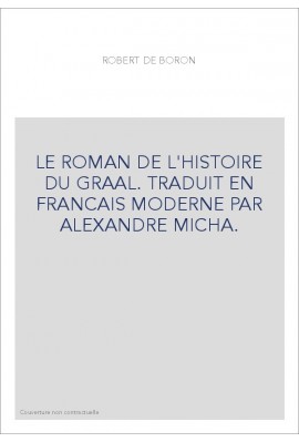 LE ROMAN DE L'HISTOIRE DU GRAAL. TRADUIT EN FRANCAIS MODERNE PAR ALEXANDRE MICHA.