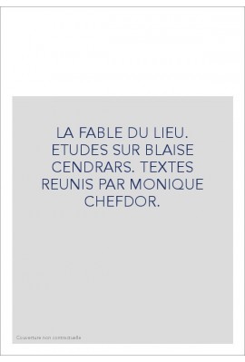 LA FABLE DU LIEU. ETUDES SUR BLAISE CENDRARS. TEXTES REUNIS PAR MONIQUE CHEFDOR.