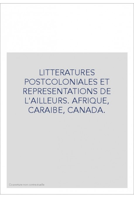 LITTERATURES POSTCOLONIALES ET REPRESENTATIONS DE L'AILLEURS. AFRIQUE, CARAIBE, CANADA.