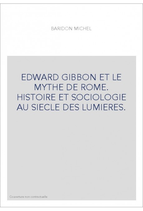 EDWARD GIBBON ET LE MYTHE DE ROME. HISTOIRE ET SOCIOLOGIE AU SIECLE DES LUMIERES.