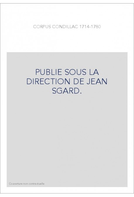 CORPUS CONDILLAC 1714-1780. PUBLIE SOUS LA DIRECTION DE JEAN SGARD.