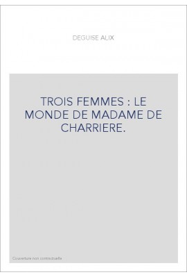 TROIS FEMMES : LE MONDE DE MADAME DE CHARRIERE.