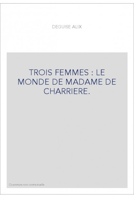 TROIS FEMMES : LE MONDE DE MADAME DE CHARRIERE.