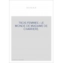 TROIS FEMMES : LE MONDE DE MADAME DE CHARRIERE.