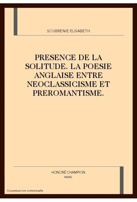 PRESENCE DE LA SOLITUDE. LA POESIE ANGLAISE ENTRE NEOCLASSICISME ET PREROMANTISME.