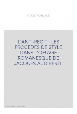 L'ANTI-RECIT : LES PROCEDES DE STYLE DANS L'OEUVRE ROMANESQUE DE JACQUES AUDIBERTI.