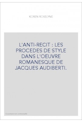 L'ANTI-RECIT : LES PROCEDES DE STYLE DANS L'OEUVRE ROMANESQUE DE JACQUES AUDIBERTI.