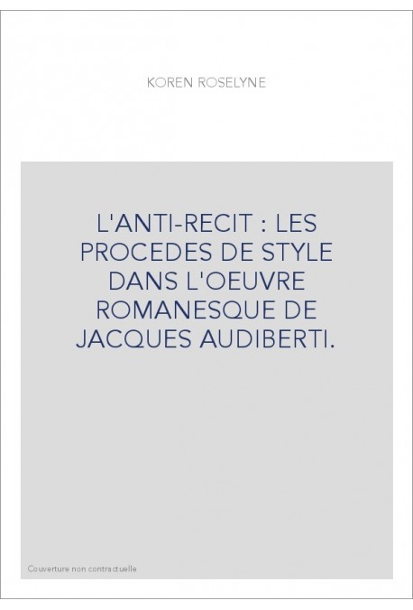 L'ANTI-RECIT : LES PROCEDES DE STYLE DANS L'OEUVRE ROMANESQUE DE JACQUES AUDIBERTI.