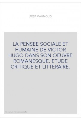 LA PENSEE SOCIALE ET HUMAINE DE VICTOR HUGO DANS SON OEUVRE ROMANESQUE. ETUDE CRITIQUE ET LITTERAIRE.