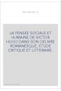 LA PENSEE SOCIALE ET HUMAINE DE VICTOR HUGO DANS SON OEUVRE ROMANESQUE. ETUDE CRITIQUE ET LITTERAIRE.
