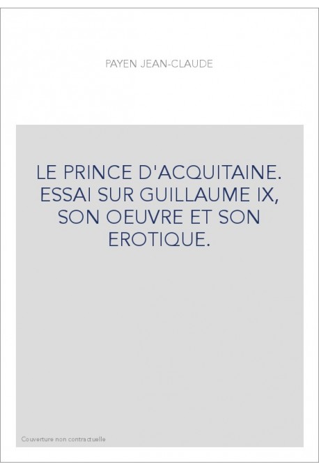 LE PRINCE D'ACQUITAINE. ESSAI SUR GUILLAUME IX, SON OEUVRE ET SON EROTIQUE.