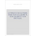 LE PRINCE D'ACQUITAINE. ESSAI SUR GUILLAUME IX, SON OEUVRE ET SON EROTIQUE.