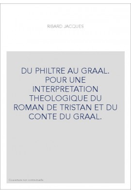 DU PHILTRE AU GRAAL. POUR UNE INTERPRETATION THEOLOGIQUE DU ROMAN DE TRISTAN ET DU CONTE DU GRAAL.