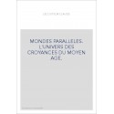 MONDES PARALLELES. L'UNIVERS DES CROYANCES DU MOYEN AGE.
