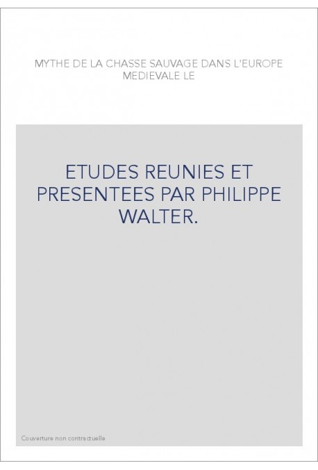 LE MYTHE DE LA CHASSE SAUVAGE DANS L'EUROPE MEDIEVALE. ETUDES REUNIES PAR PHILIPPE WALTER