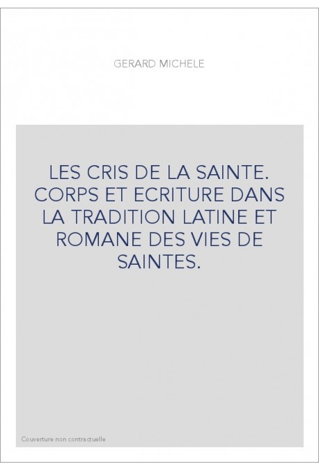 LES CRIS DE LA SAINTE. CORPS ET ECRITURE DANS LA TRADITION LATINE ET ROMANE DES VIES DE SAINTES.