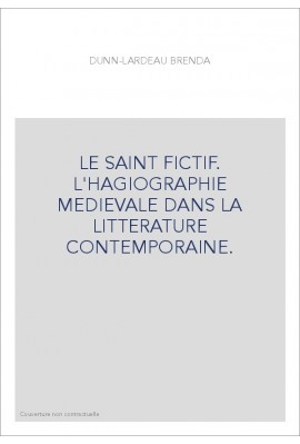 LE SAINT FICTIF. L'HAGIOGRAPHIE MEDIEVALE DANS LA LITTERATURE CONTEMPORAINE.