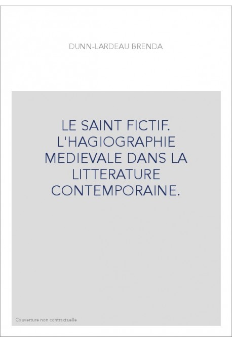 LE SAINT FICTIF. L'HAGIOGRAPHIE MEDIEVALE DANS LA LITTERATURE CONTEMPORAINE.