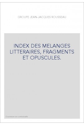 GROUPE JEAN-JACQUES ROUSSEAU. INDEX DES MELANGES LITTERAIRES, FRAGMENTS ET OPUSCULES.