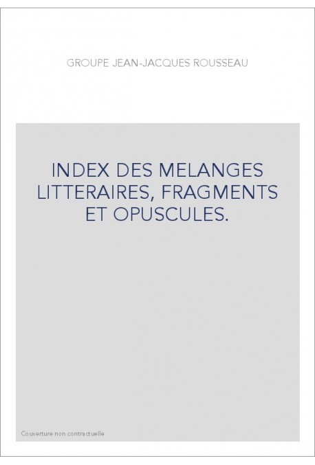 GROUPE JEAN-JACQUES ROUSSEAU. INDEX DES MELANGES LITTERAIRES, FRAGMENTS ET OPUSCULES.