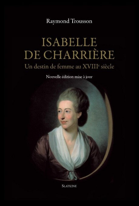 ISABELLE DE CHARRIÈRE. UN DESTIN DE FEMME AU XVIIIE SIÈCLE