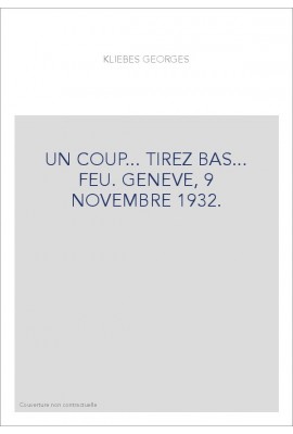 UN COUP... TIREZ BAS... FEU. GENEVE, 9 NOVEMBRE 1932.