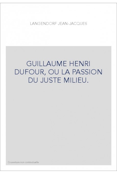 GUILLAUME HENRI DUFOUR, OU LA PASSION DU JUSTE MILIEU.